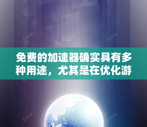 免费的加速器确实具有多种用途，尤其是在优化游戏体验方面。以下是其主要作用和使用建议