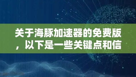 关于海豚加速器的免费版，以下是一些关键点和信息