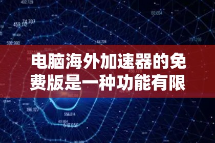 电脑海外加速器的免费版是一种功能有限的工具，适合偶尔下载资源，但需注意安全和使用限制。以下是对其详细介绍和使用指南