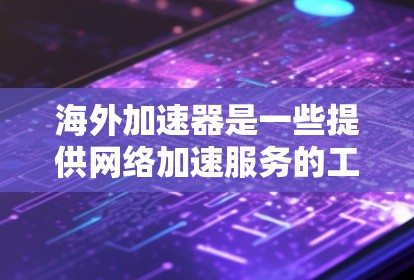 海外加速器是一些提供网络加速服务的工具，可以帮助用户在海外访问不同的网络环境。如果你正在寻找一个免费且一键操作的海外加速器，以下是一些推荐