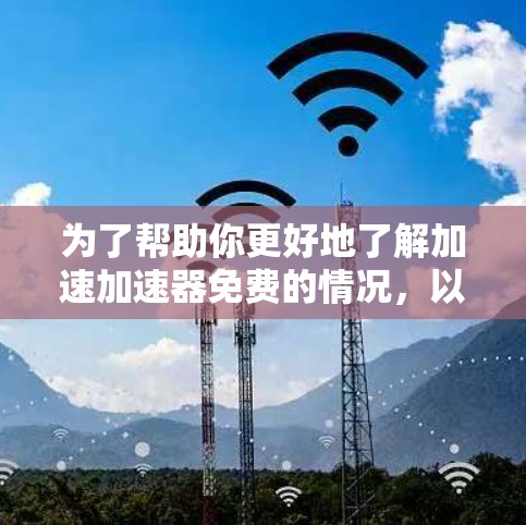 为了帮助你更好地了解加速加速器免费的情况，以下是分步骤的分析和建议
