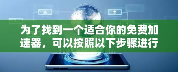 为了找到一个适合你的免费加速器,可以按照以下步骤进行 为了找到一个适合你的免费加速器,可以按照以下步骤进行