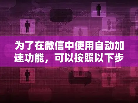 为了在微信中使用自动加速功能，可以按照以下步骤操作