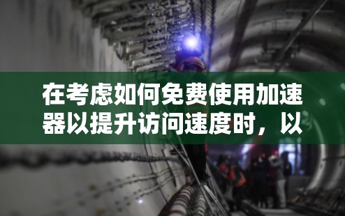 在考虑如何免费使用加速器以提升访问速度时,以下是一些关键点和推荐 在考虑如何免费使用加速器以提升访问速度时,以下是一些关键点和推荐