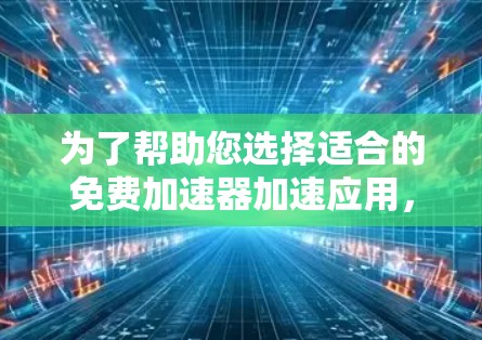 为了帮助您选择适合的免费加速器加速应用，以下是分步指南
