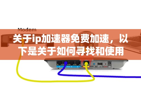 关于ip加速器免费加速，以下是关于如何寻找和使用免费IP加速工具的建议