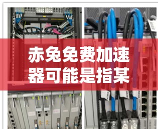 赤兔免费加速器可能是指某个特定软件或工具的名称。如果你指的是一个特定品牌或软件，建议你直接搜索相关名称，看看有没有对应的免费加速器应用