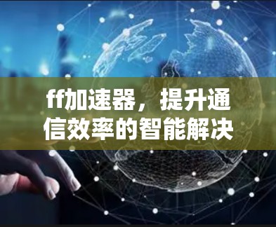 ff加速器，提升通信效率的智能解决方案