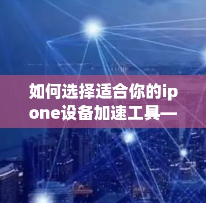 如何选择适合你的ipone设备加速工具—iponeins免费加速器