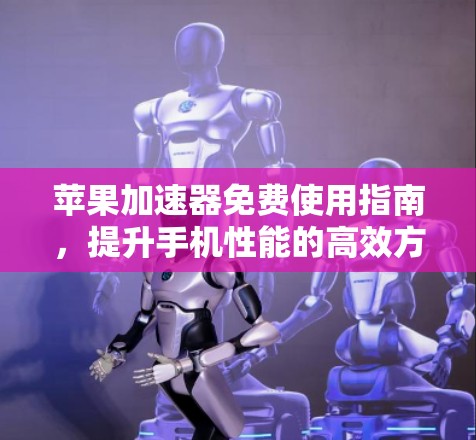 苹果加速器免费使用指南，提升手机性能的高效方式