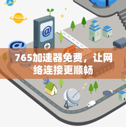 765加速器免费，让网络连接更顺畅