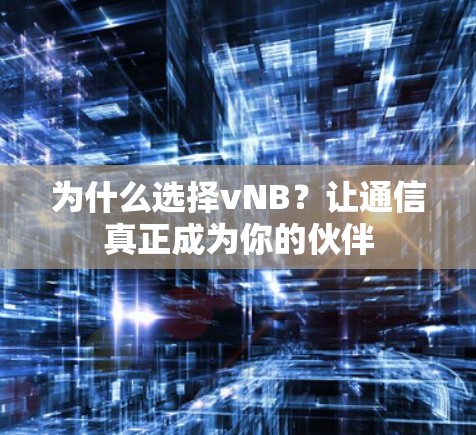 为什么选择vNB？让通信真正成为你的伙伴