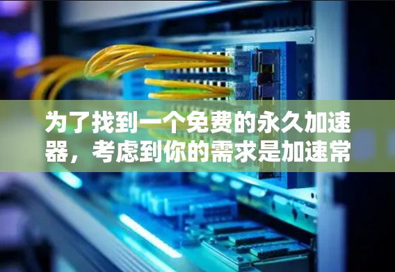 为了找到一个免费的永久加速器，考虑到你的需求是加速常见软件，以下是一些推荐