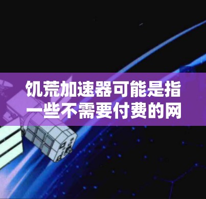 饥荒加速器可能是指一些不需要付费的网络加速工具。以下是一些常见的免费在线加速器,供您参考 饥荒加速器可能是指一些不需要付费的网络加速工具。以下是一些常见的免费在线加速器,供您参考