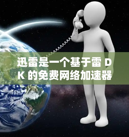 迅雷是一个基于雷 DK 的免费网络加速器，提供快速访问互联网资源的功能。以下是关于迅雷的详细信息