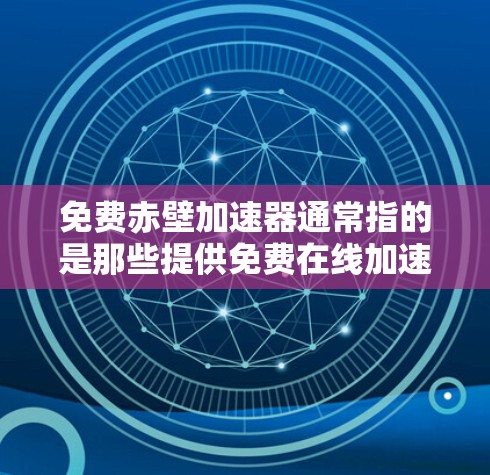 免费赤壁加速器通常指的是那些提供免费在线加速功能的工具，能够帮助用户快速加载网页、下载文件或解决其他加速需求的平台。以下是关于如何找到和使用免费赤壁加速器的建议