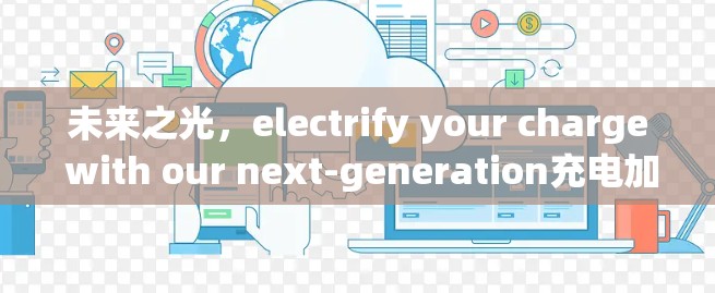 未来之光，electrify your charge with our next-generation充电加速器