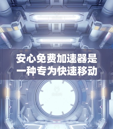 安心免费加速器是一种专为快速移动到目标页面设计的工具，旨在帮助用户节省时间。以下是对安心免费加速器的详细分析