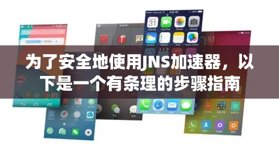为了安全地使用JNS加速器，以下是一个有条理的步骤指南