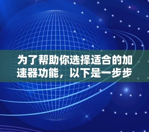 为了帮助你选择适合的加速器功能，以下是一步步的建议