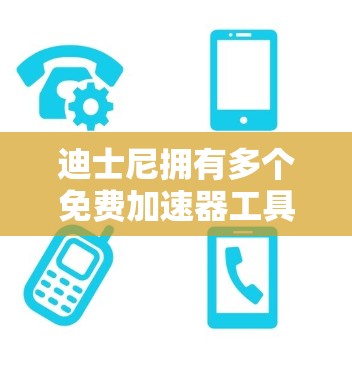 迪士尼拥有多个免费加速器工具，这些工具可以帮助用户更高效地下载和安装其拥有的软件。以下是几个主要的迪士尼免费加速器及其特点