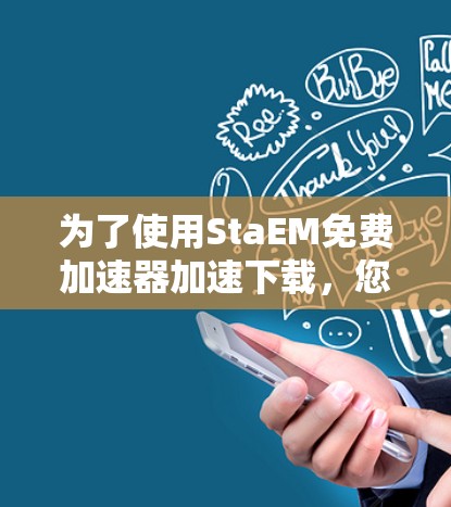 为了使用StaEM免费加速器加速下载，您可以按照以下步骤进行操作