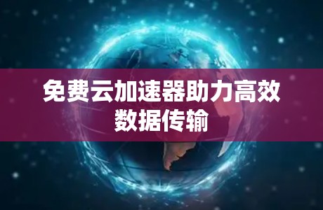 免费云加速器助力高效数据传输