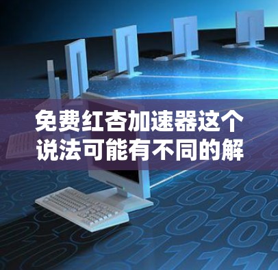 免费红杏加速器这个说法可能有不同的解释，具体取决于上下文。以下是一些可能的解释和建议