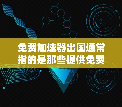 免费加速器出国通常指的是那些提供免费旅行、机票预订、酒店预订等服务的工具或应用。以下是一些常见的免费工具和应用，可以帮助您快速到达目的地