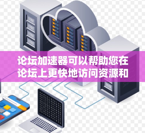 论坛加速器可以帮助您在论坛上更快地访问资源和帖子，从而避免延迟和低效访问。下面是几个常用的免费论坛加速器推荐