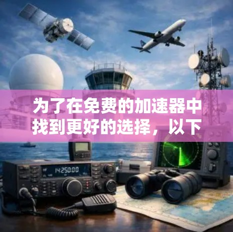 为了在免费的加速器中找到更好的选择，以下是一个有条理的总结和建议