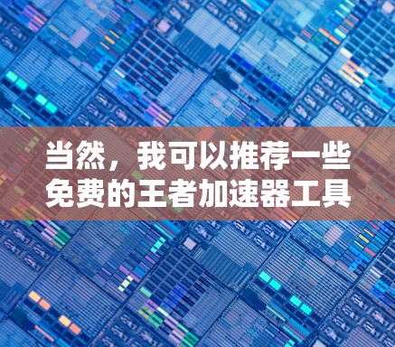 当然，我可以推荐一些免费的王者加速器工具，帮助你在游戏过程中更快上手。以下是几个推荐的工具