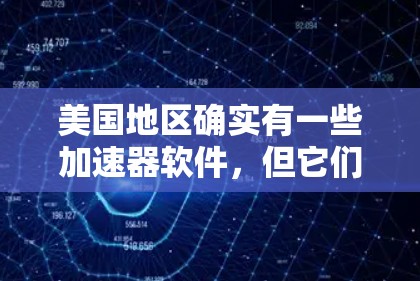 美国地区确实有一些加速器软件，但它们的免费版可能会有特定的使用限制。以下是一些可能的地区和平台，这些平台可能提供免费的加速软件