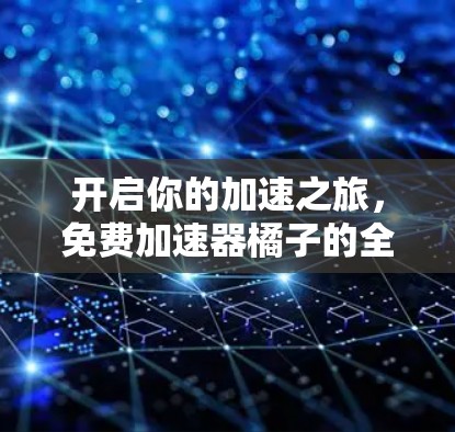 开启你的加速之旅，免费加速器橘子的全面解析