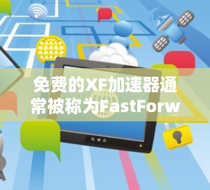 免费的XF加速器通常被称为FastForward或FastForward Pro。以下是一些常见的免费加速器推荐