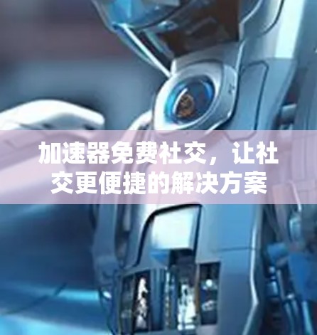 加速器免费社交，让社交更便捷的解决方案