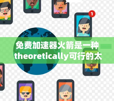 免费加速器火箭是一种 theoretically可行的太空推进技术，其核心概念是通过某种方式让火箭内部或外部的气体加速，从而产生推力。以下是对这一概念的详细分析和总结