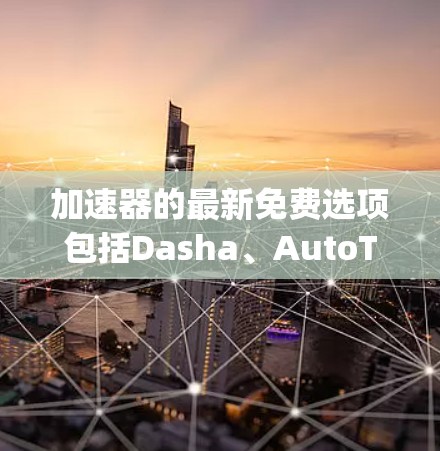 加速器的最新免费选项包括Dasha、AutoTune、Stretch和Rally。以下是它们的基本信息和比较