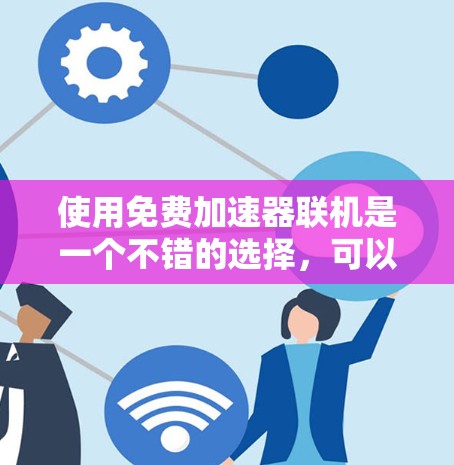 使用免费加速器联机是一个不错的选择，可以帮助你管理手机功能，尤其是在线加速功能。以下是一步步的指南