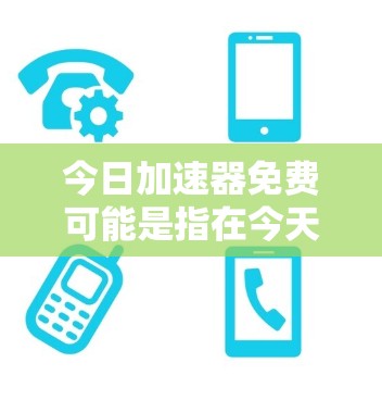 今日加速器免费可能是指在今天，某些加速器或工具会提供免费的版本。不过，需要注意的是，免费加速器通常只能在特定的时间或时间段使用，具体功能和限制可能因工具而异
