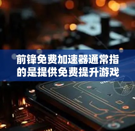 前锋免费加速器通常指的是提供免费提升游戏速度功能的工具，通常用于游戏加速或优化。以下是一些常见的免费加速器推荐