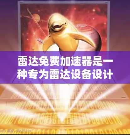 雷达免费加速器是一种专为雷达设备设计的加速工具，旨在提升雷达设备的性能和响应速度。以下是关于免费加速器的详细信息