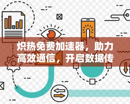 炽热免费加速器，助力高效通信，开启数据传输新纪元