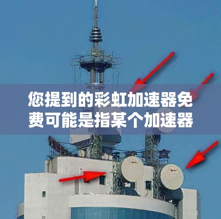 您提到的彩虹加速器免费可能是指某个加速器或工具名称，具体信息可能因平台而异。如果是指彩虹加速器这个产品或服务，可能是指彩虹科技（彩虹科技）推出的加速工具。以下是一些可能的解释和信息