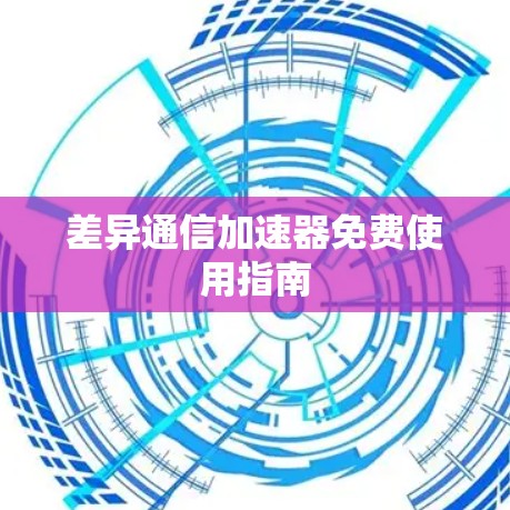 差异通信加速器免费使用指南