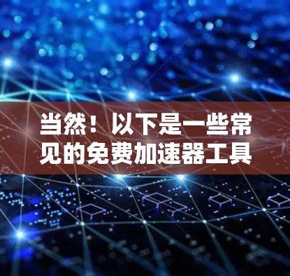 当然！以下是一些常见的免费加速器工具，你可以根据自己的需求选择使用