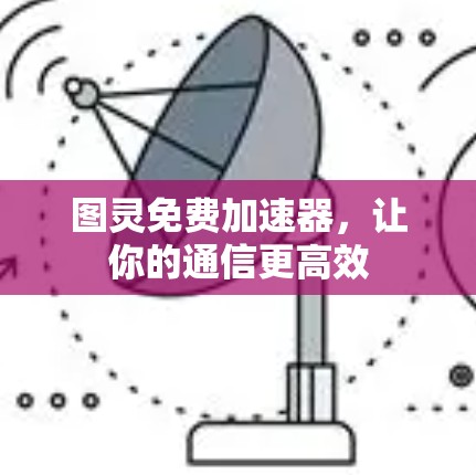 图灵免费加速器，让你的通信更高效