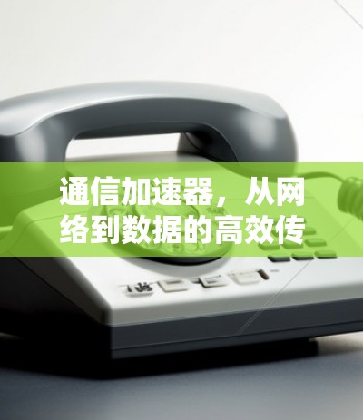 通信加速器，从网络到数据的高效传输之道