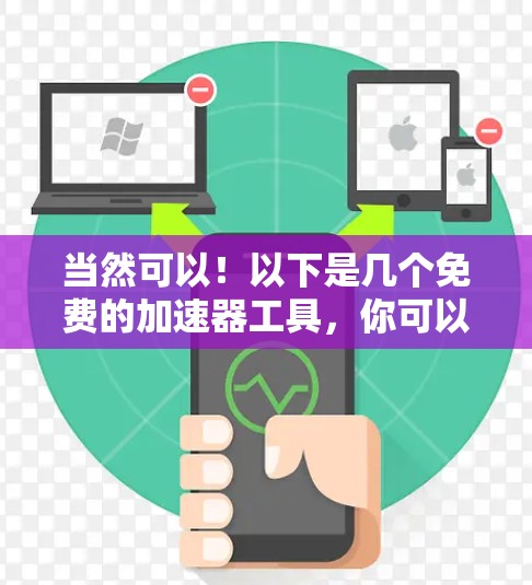 当然可以！以下是几个免费的加速器工具，你可以根据自己的需求选择使用