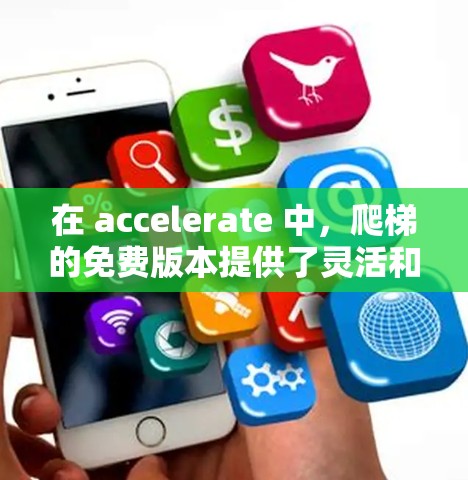 在 accelerate 中，爬梯的免费版本提供了灵活和简单的爬升功能，适合追求简单和快速爬楼需求的人。以下是其主要功能和使用指南